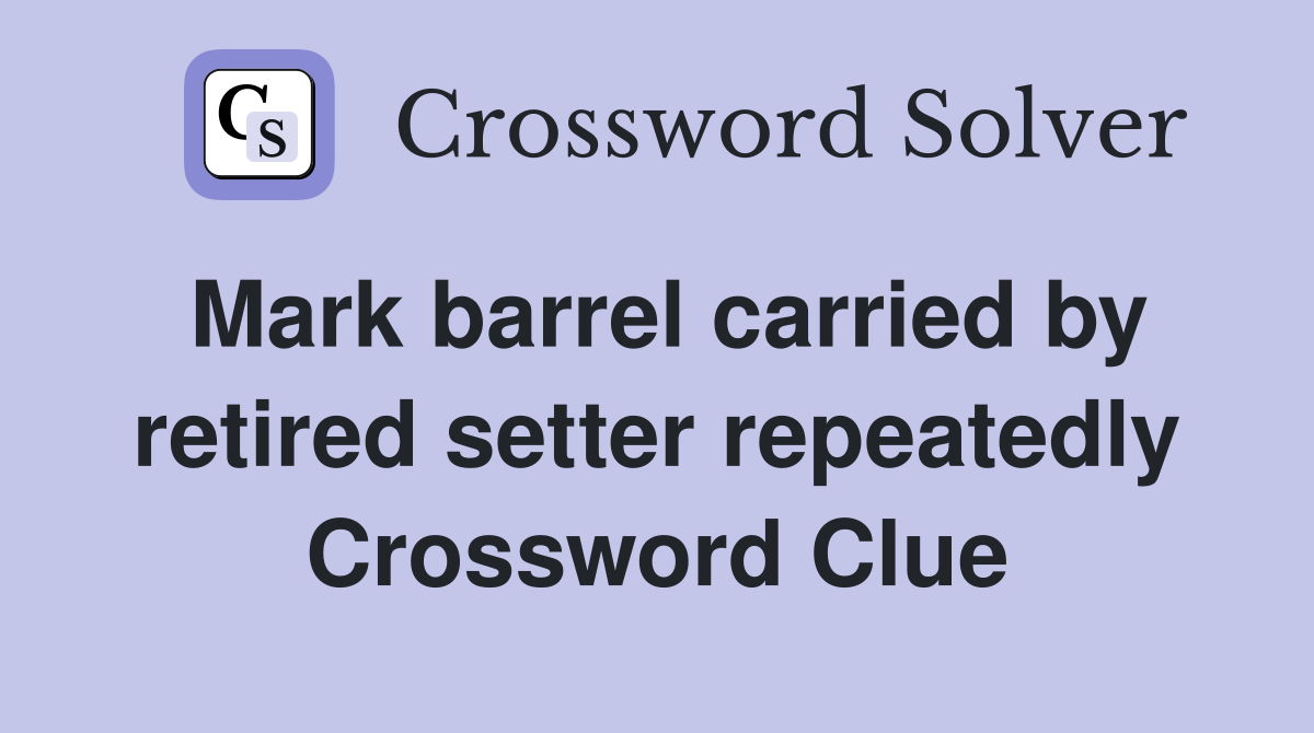 Mark barrel carried by retired setter repeatedly Crossword Clue