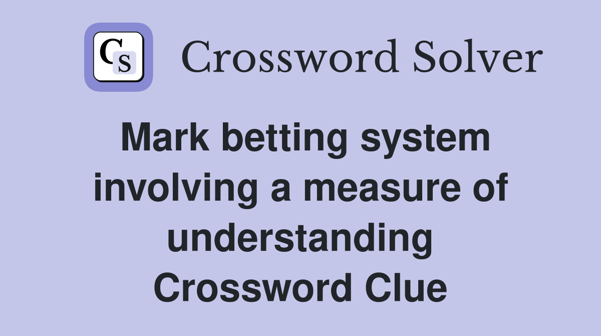 Mark betting system involving a measure of understanding Crossword Clue
