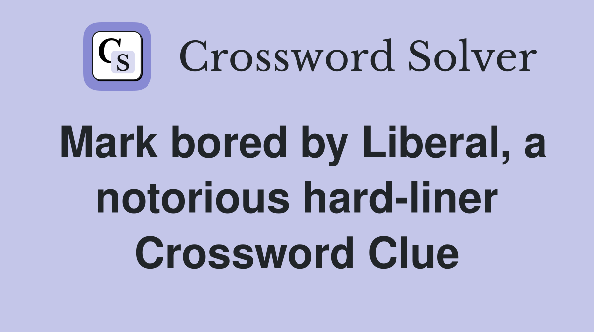 Mark bored by Liberal, a notorious hard-liner Crossword Clue