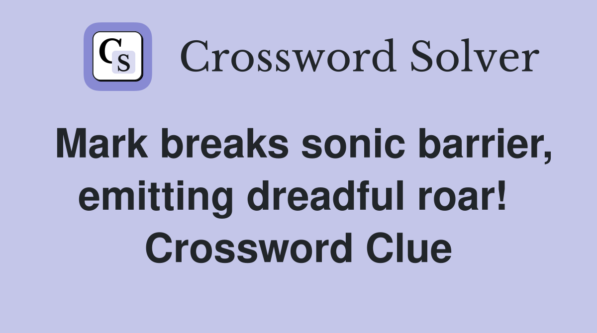 Mark breaks sonic barrier, emitting dreadful roar!  Crossword Clue