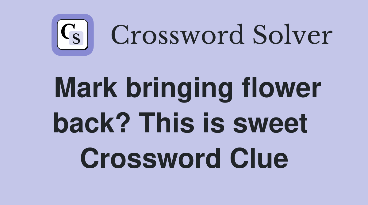 Mark bringing flower back? This is sweet  Crossword Clue