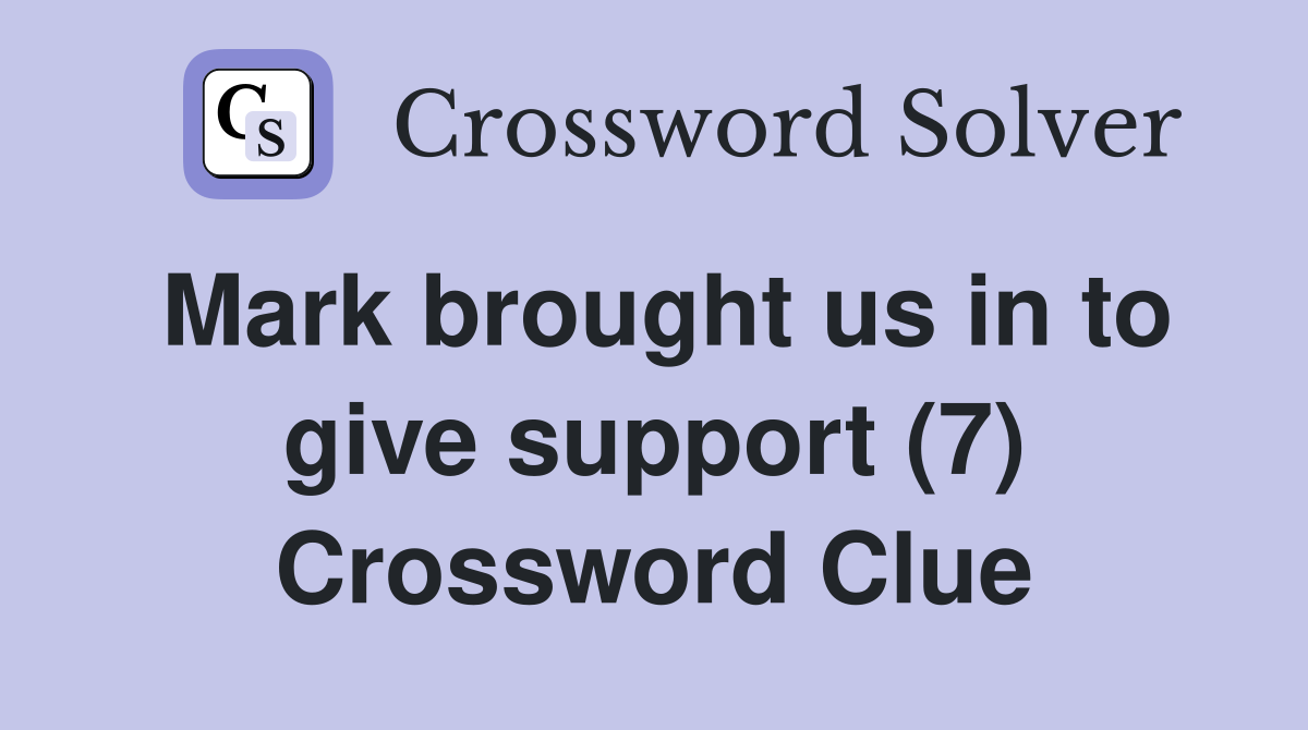 Mark brought us in to give support (7) Crossword Clue