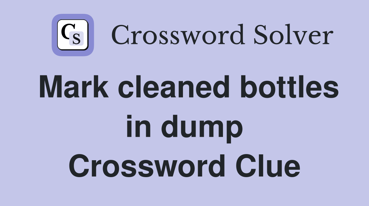 Mark cleaned bottles in dump Crossword Clue