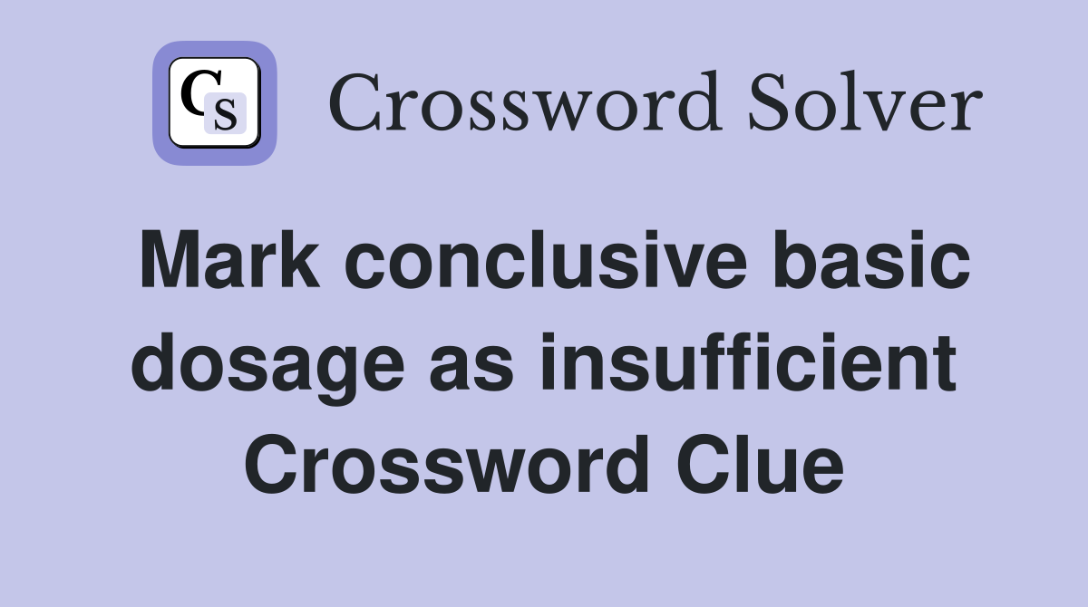 Mark conclusive basic dosage as insufficient Crossword Clue