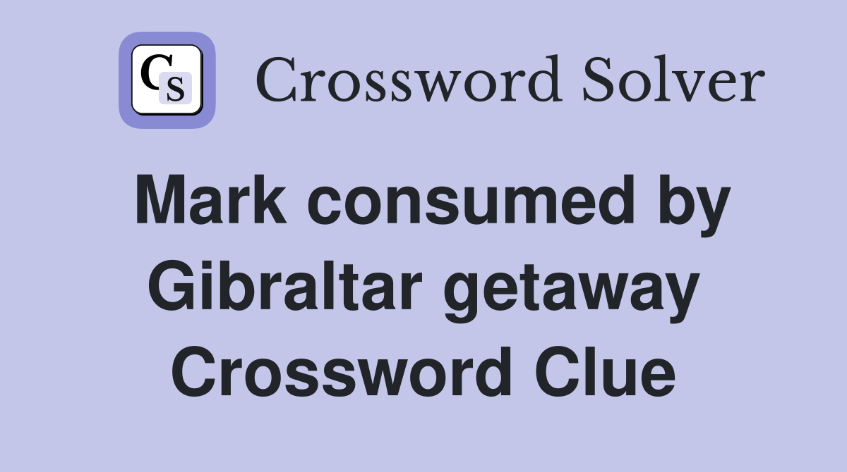 Mark consumed by Gibraltar getaway Crossword Clue