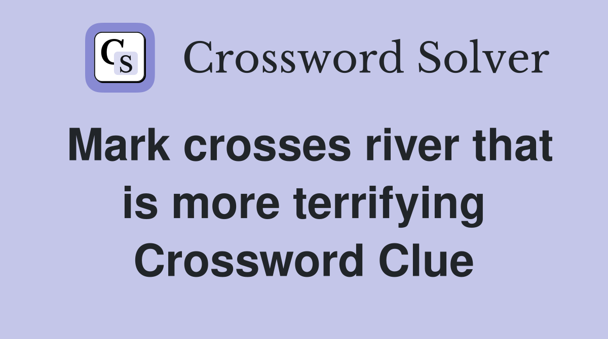 Mark crosses river that is more terrifying Crossword Clue