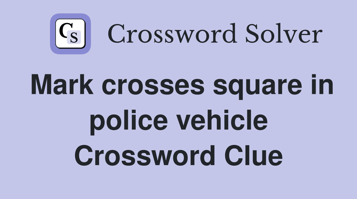 Mark crosses square in police vehicle Crossword Clue