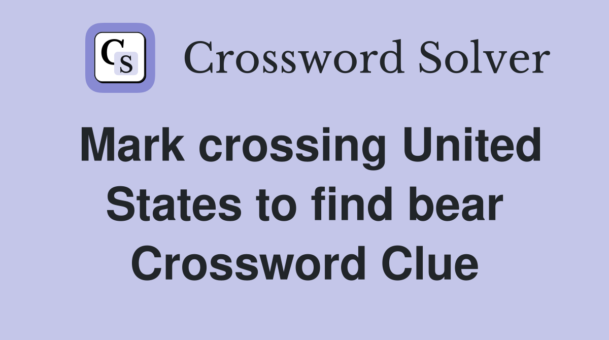 Mark crossing United States to find bear Crossword Clue