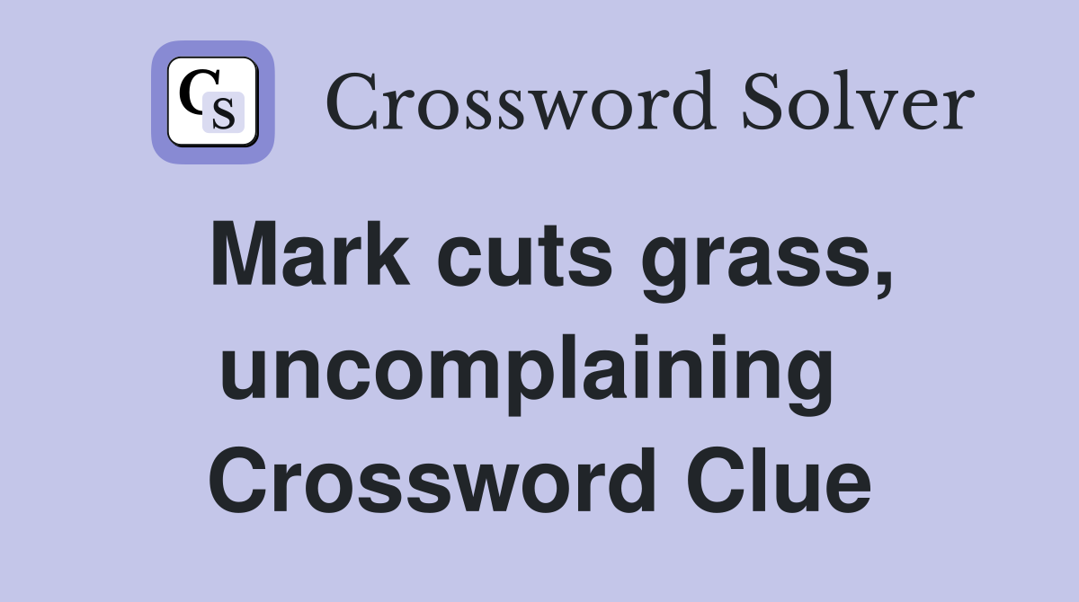 Mark cuts grass, uncomplaining  Crossword Clue