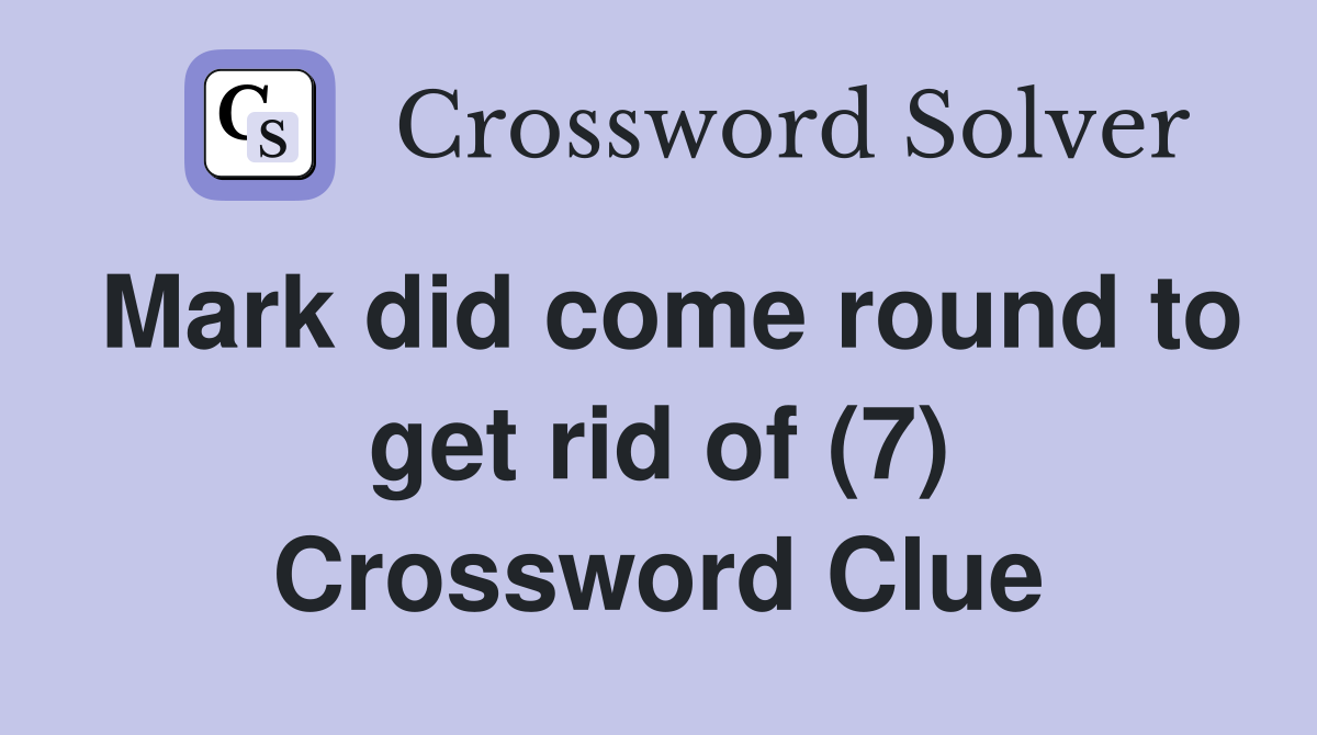 Mark did come round to get rid of (7) Crossword Clue