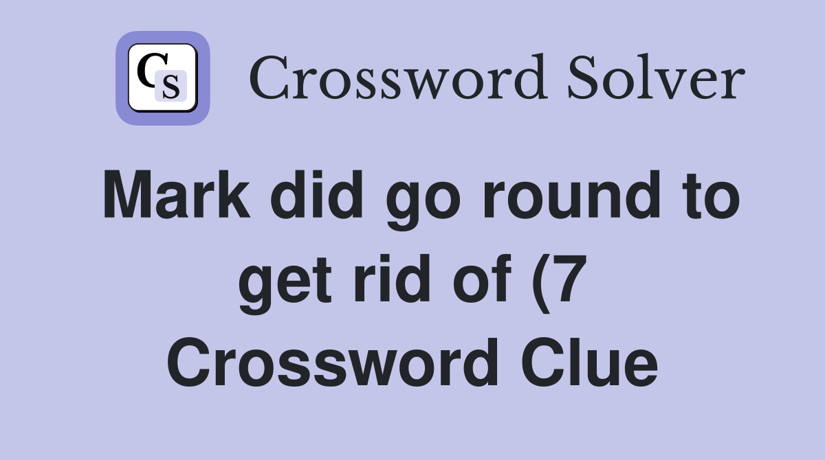 Mark did go round to get rid of (7) Crossword Clue Answers Mark did go round to get rid of (7) Crossword Clue Answers