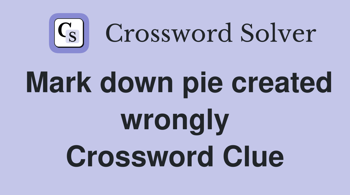 Mark down pie created wrongly Crossword Clue
