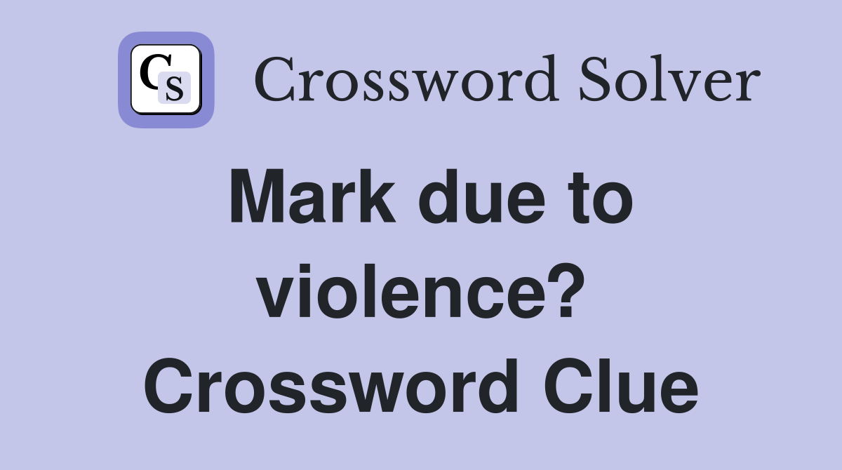 Mark due to violence? Crossword Clue