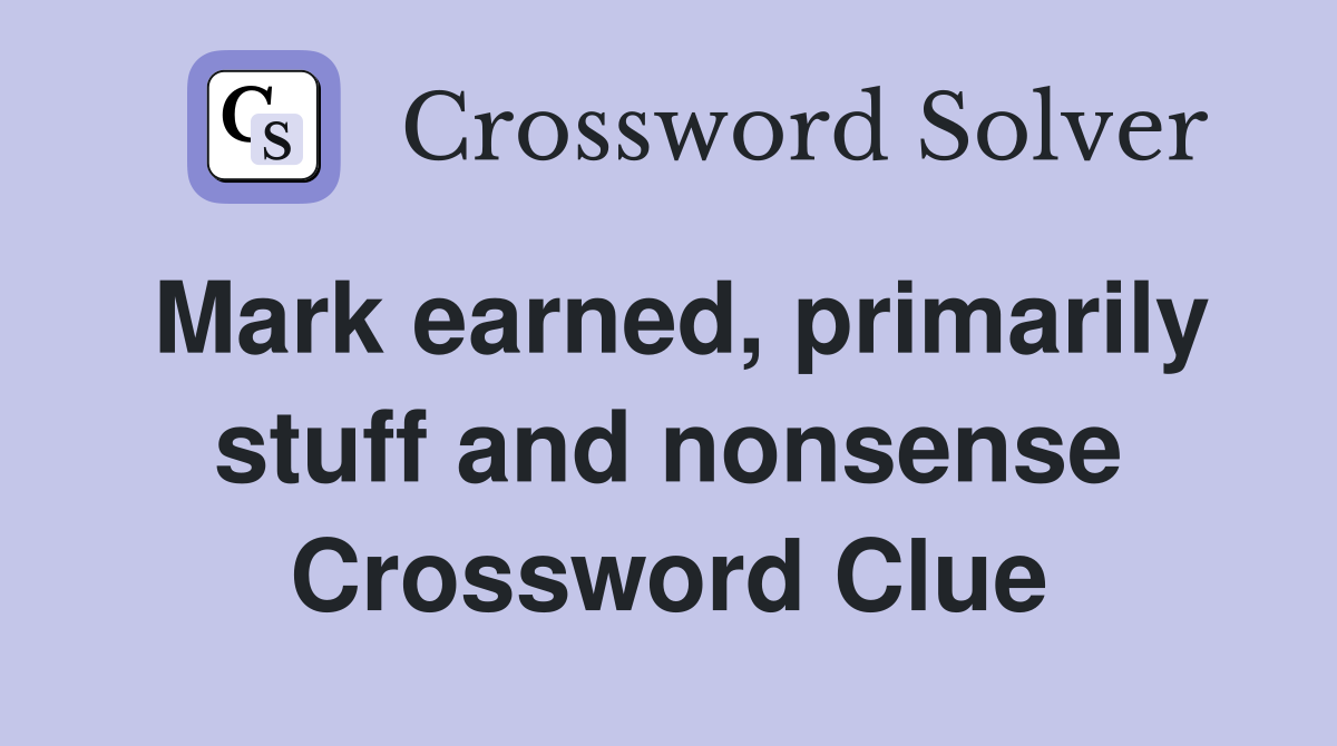 Mark earned, primarily stuff and nonsense Crossword Clue