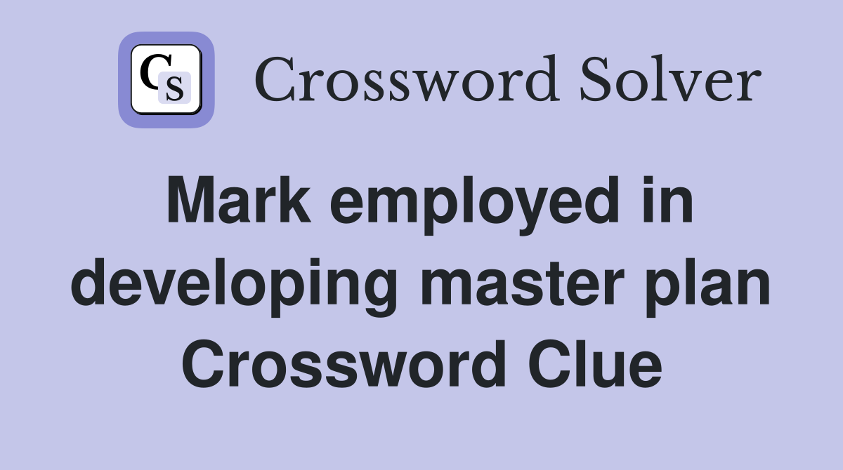 Mark employed in developing master plan Crossword Clue