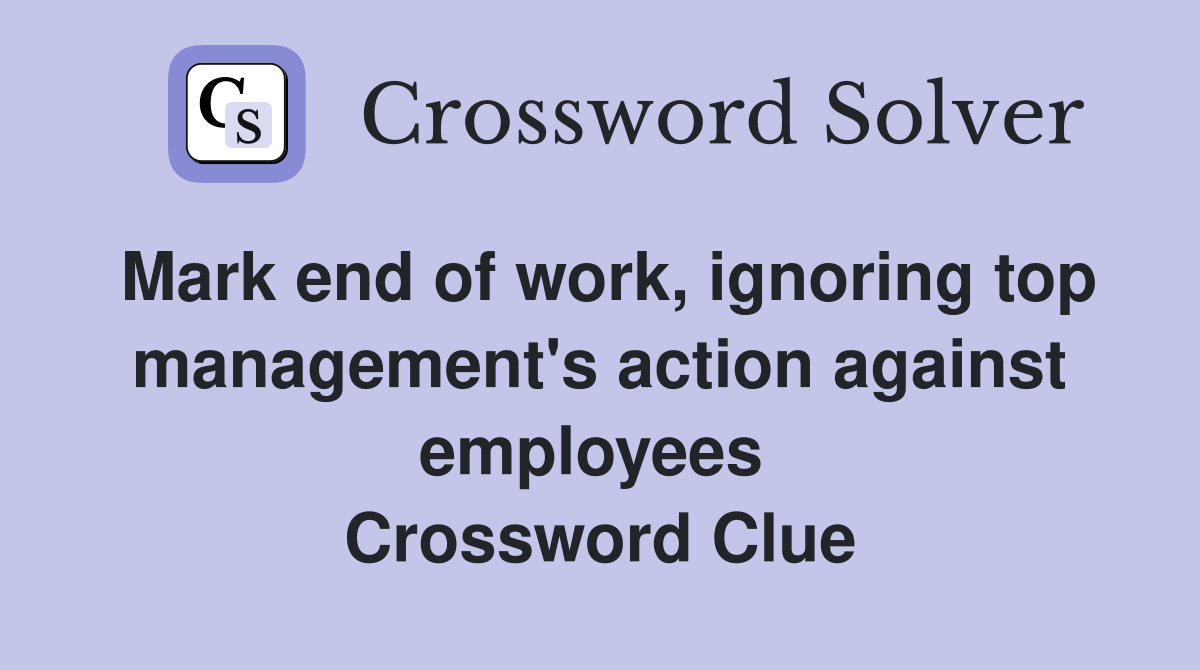 Mark end of work, ignoring top management's action against employees  Crossword Clue