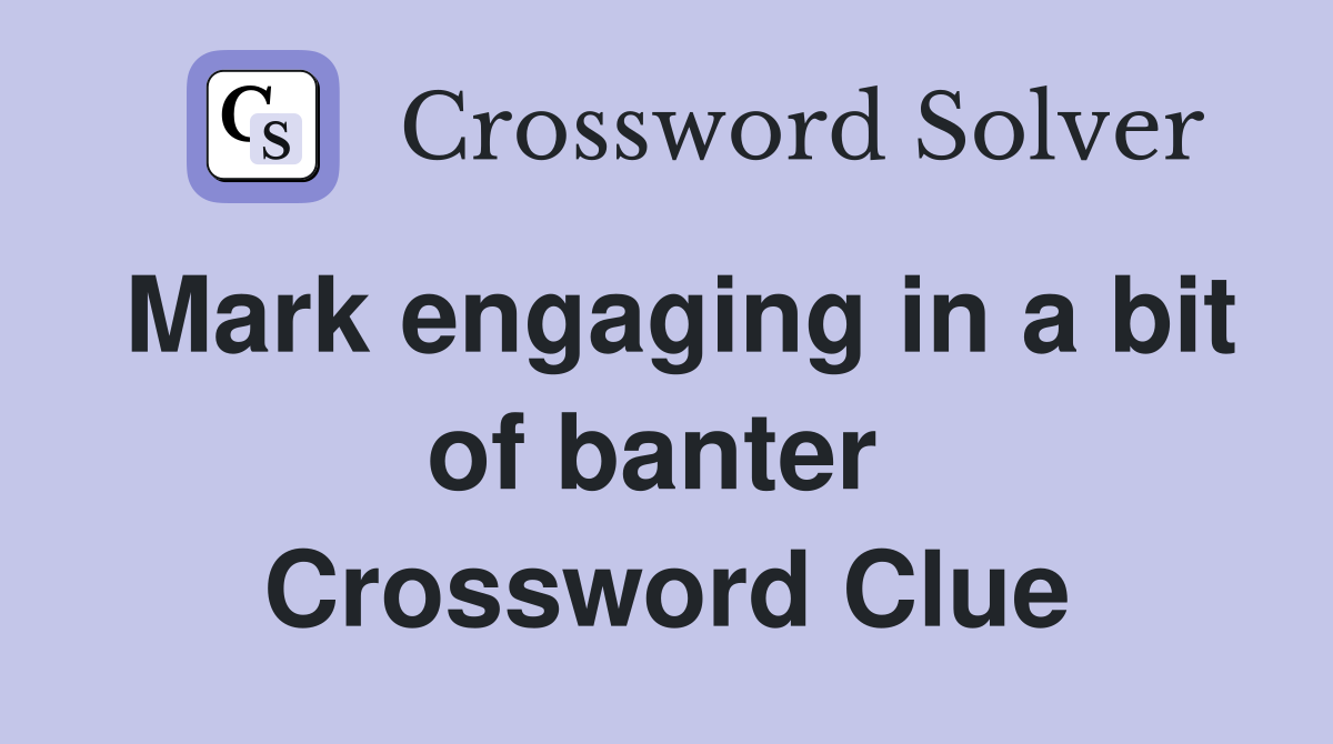 Mark engaging in a bit of banter  Crossword Clue