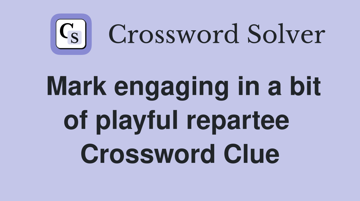 Mark engaging in a bit of playful repartee  Crossword Clue