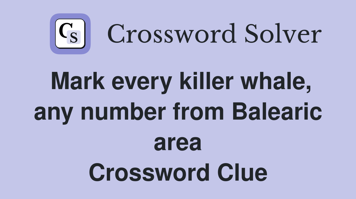 Mark every killer whale, any number from Balearic area Crossword Clue