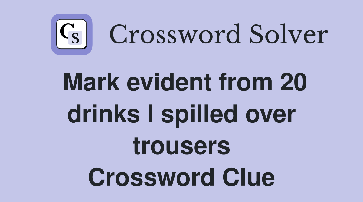 Mark evident from 20 drinks I spilled over trousers Crossword Clue