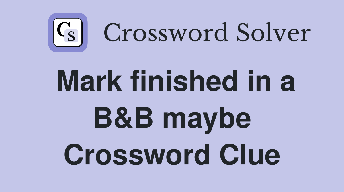 Mark finished in a B&B maybe Crossword Clue