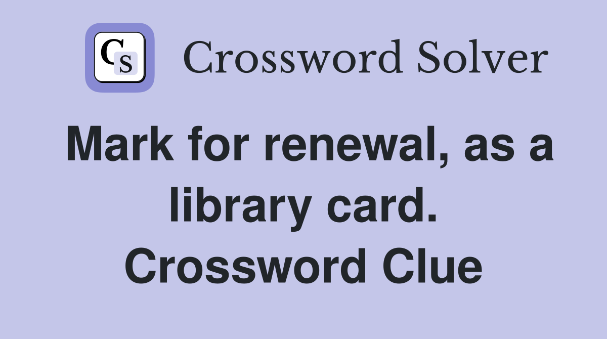 Mark for renewal, as a library card. Crossword Clue