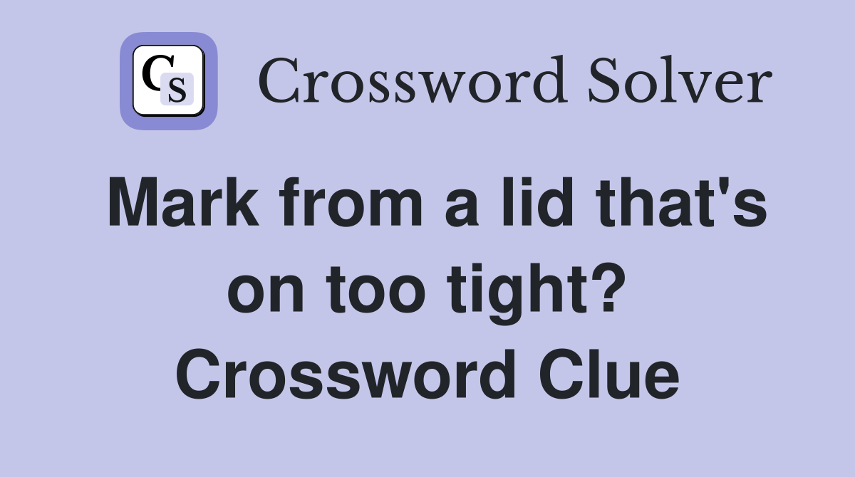 Mark from a lid that's on too tight? Crossword Clue