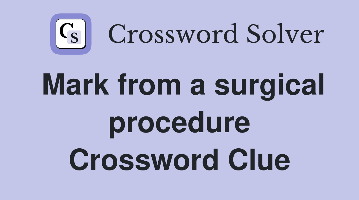 Mark from a surgical procedure Crossword Clue