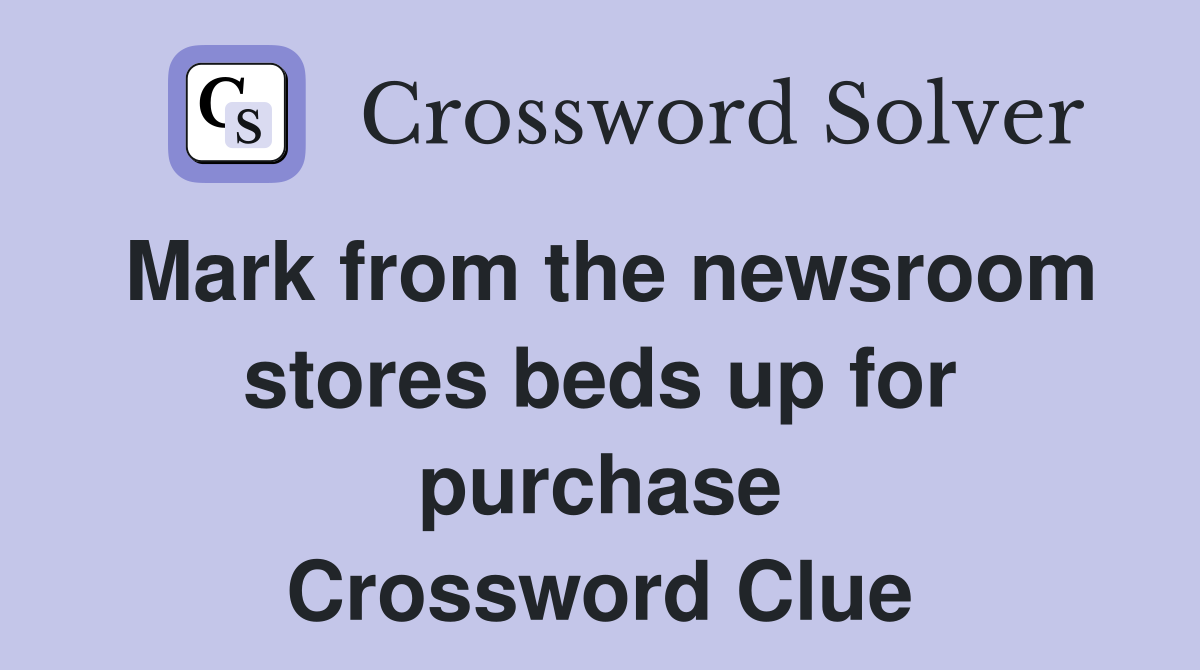 Mark from the newsroom stores beds up for purchase Crossword Clue
