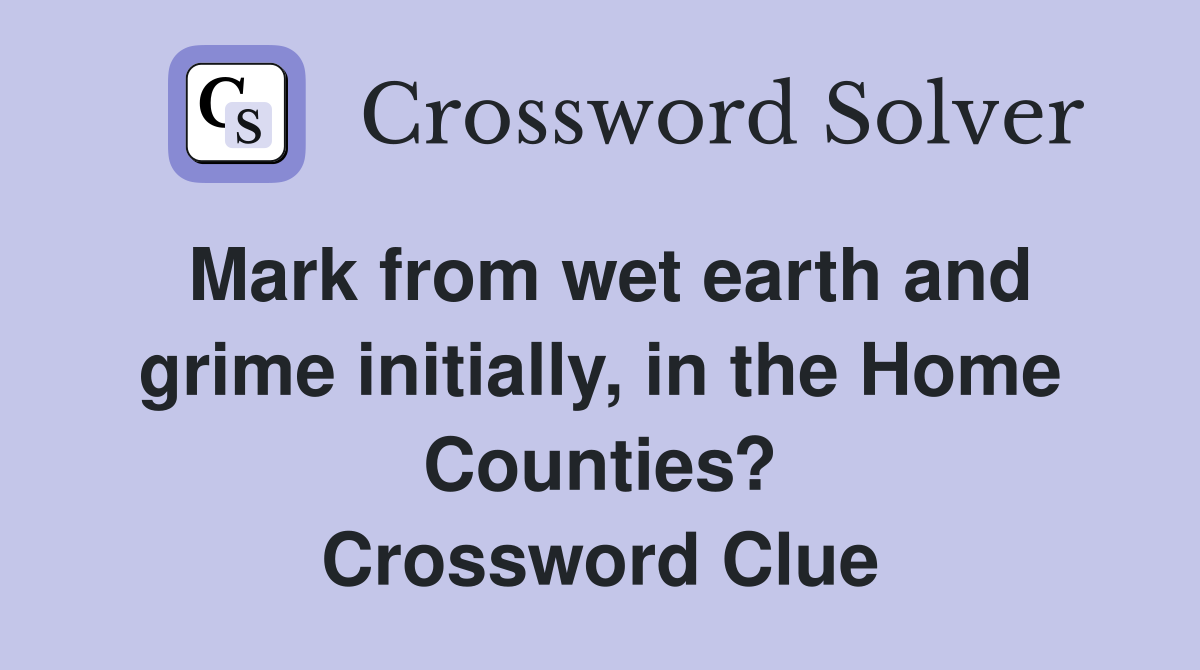 Mark from wet earth and grime initially, in the Home Counties? Crossword Clue