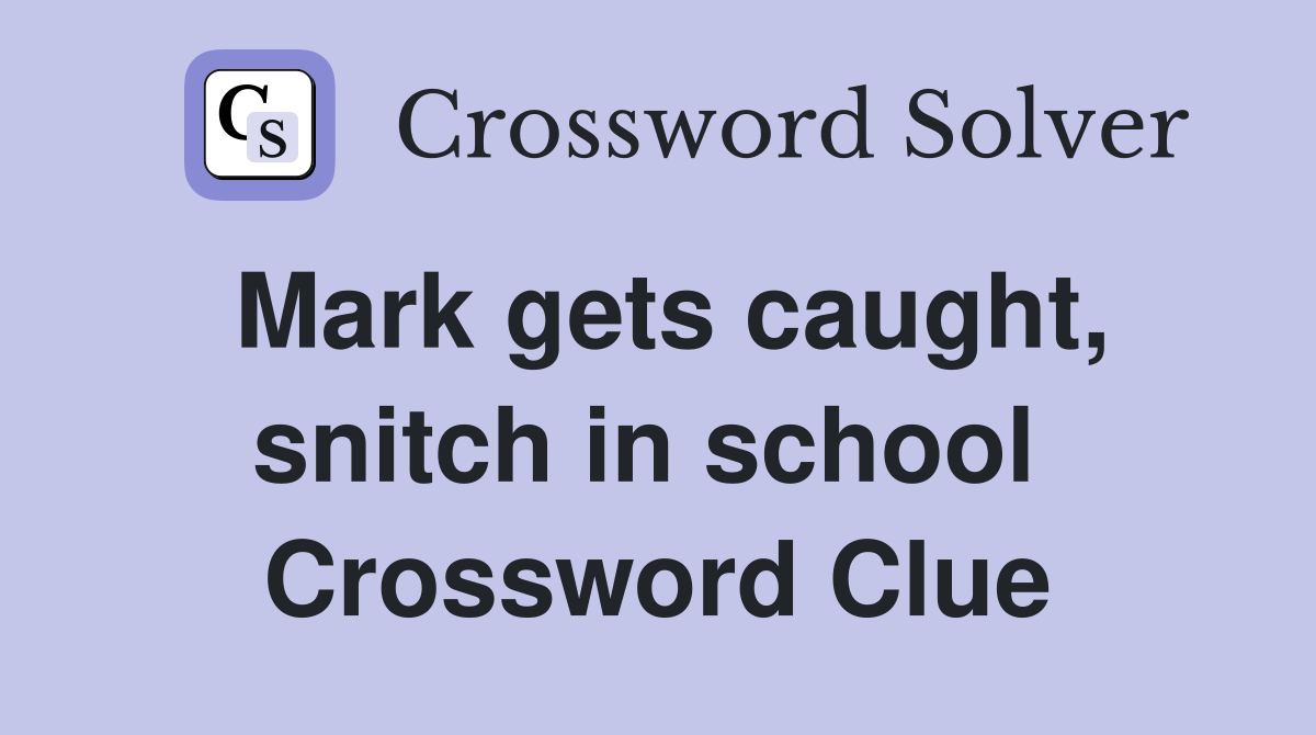 Mark gets caught, snitch in school  Crossword Clue