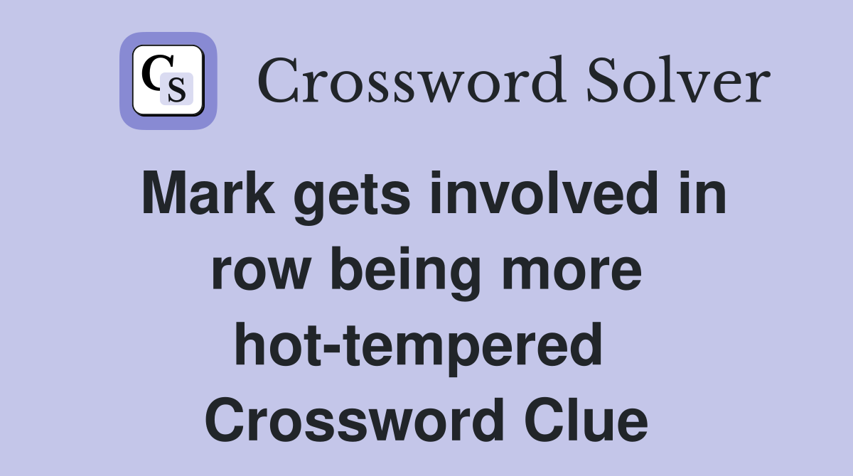 Mark gets involved in row being more hot-tempered  Crossword Clue