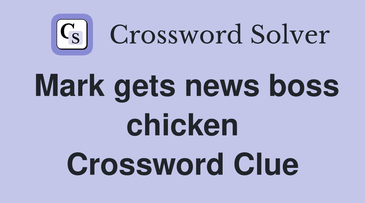 Mark gets news boss chicken Crossword Clue
