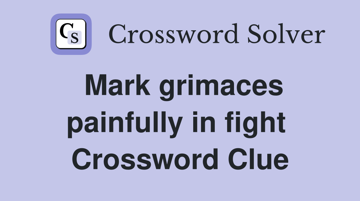 Mark grimaces painfully in fight  Crossword Clue