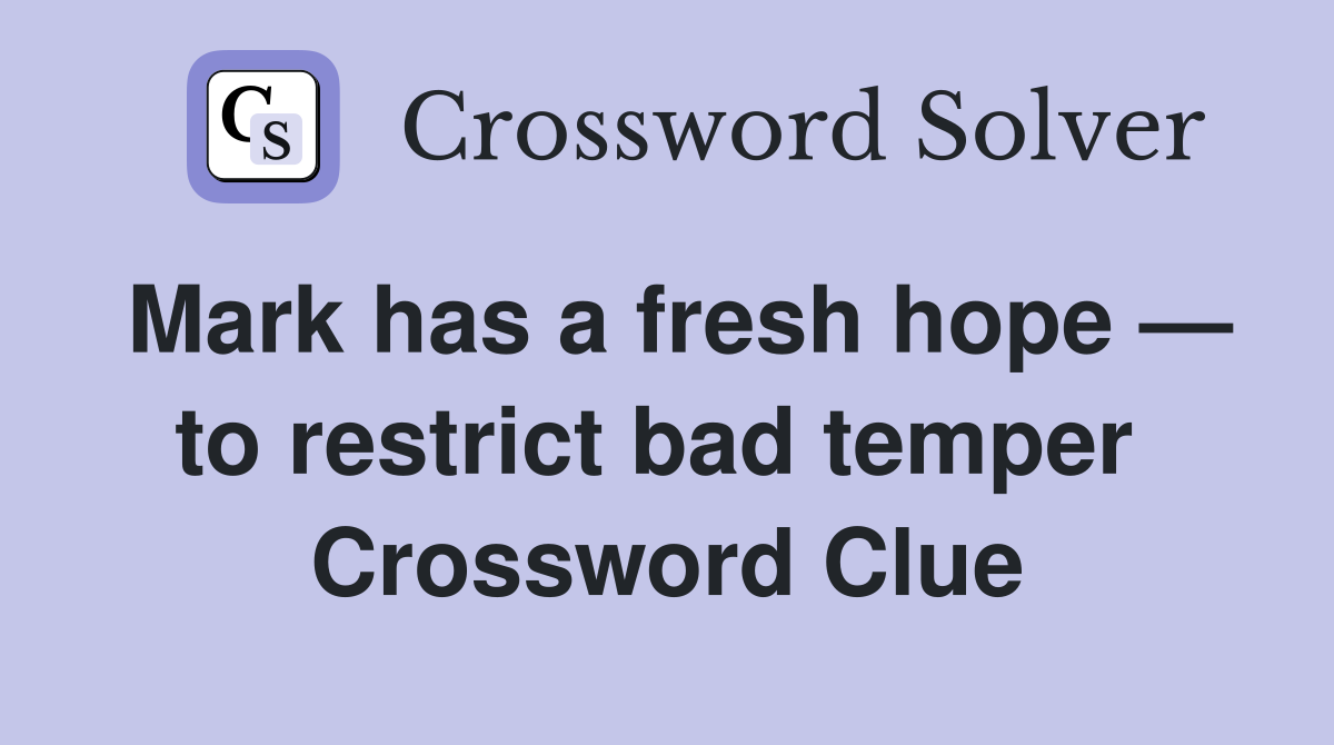 Mark has a fresh hope — to restrict bad temper  Crossword Clue