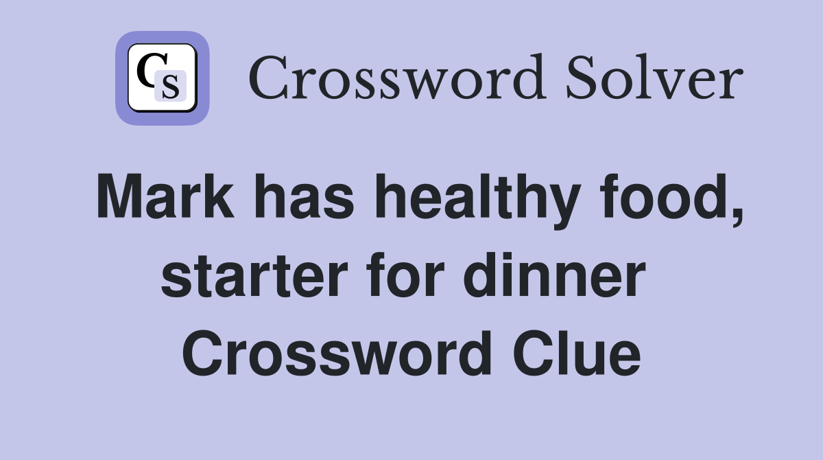Mark has healthy food, starter for dinner  Crossword Clue