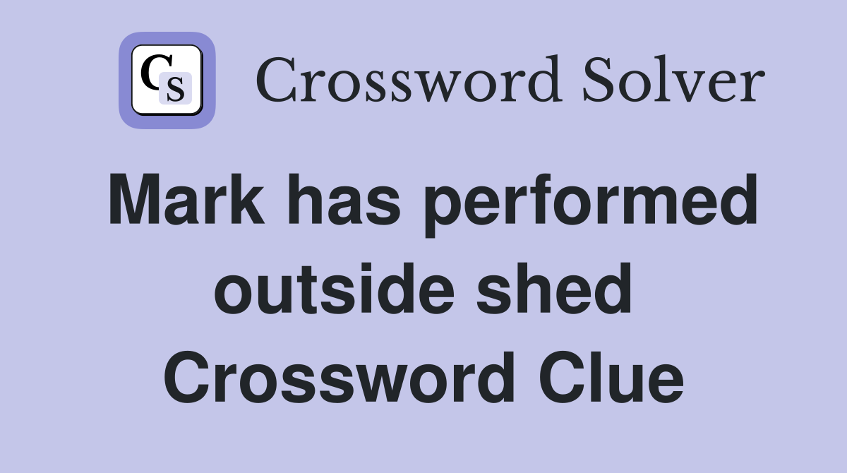 Mark has performed outside shed Crossword Clue