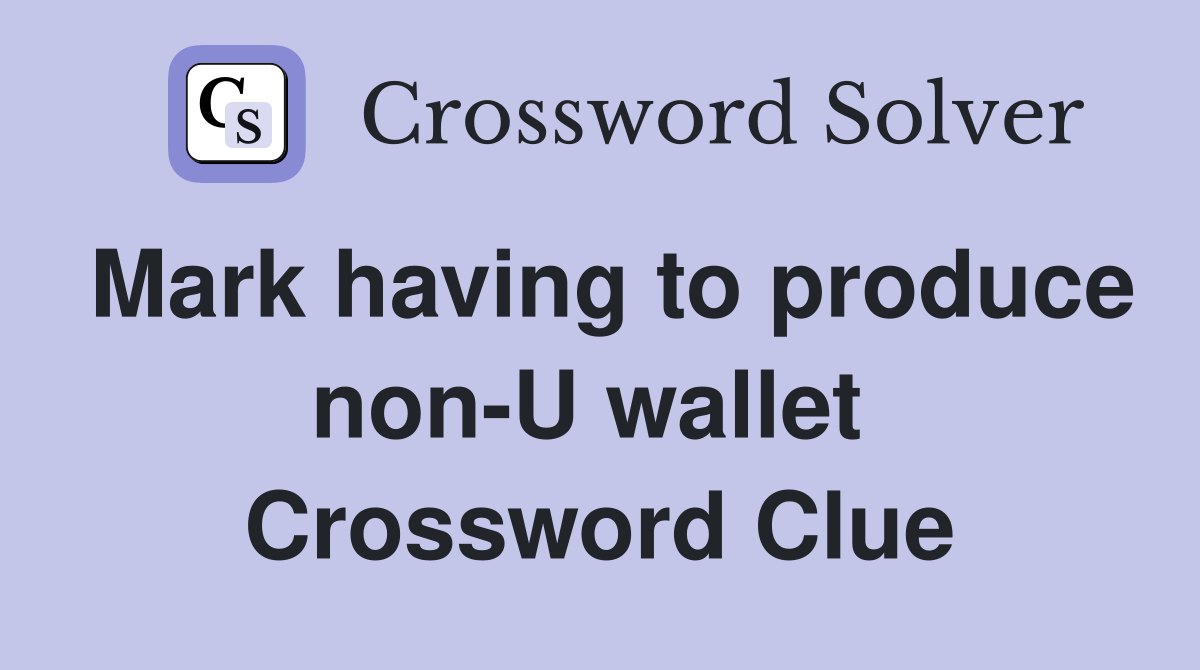 Mark having to produce non-U wallet  Crossword Clue