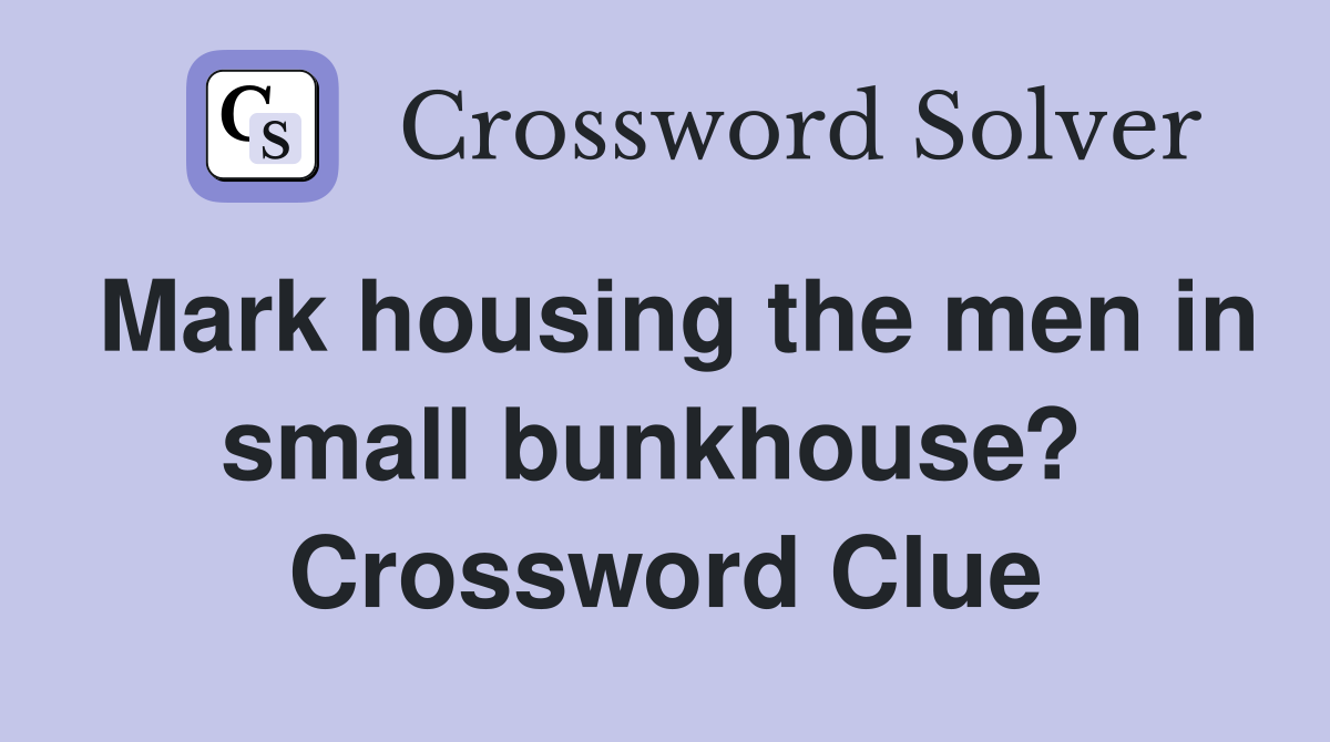 Mark housing the men in small bunkhouse?  Crossword Clue