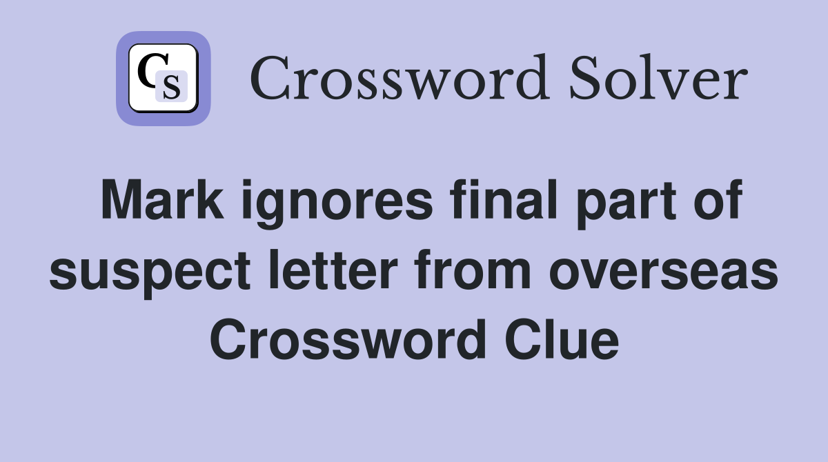 Mark ignores final part of suspect letter from overseas Crossword Clue