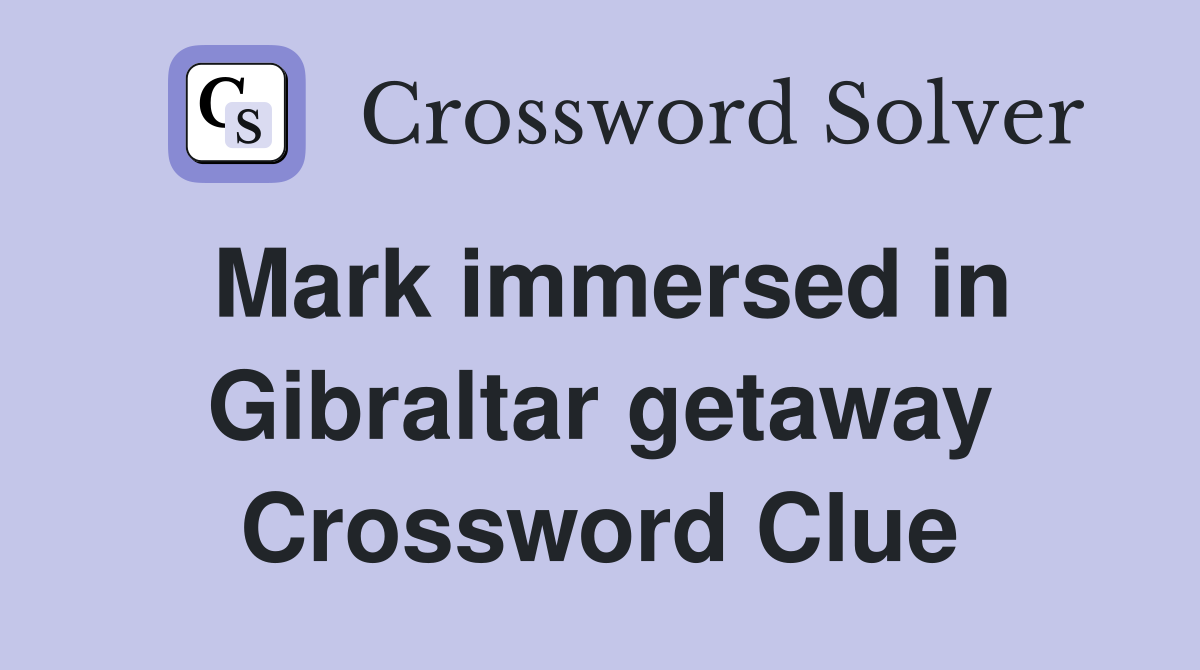 Mark immersed in Gibraltar getaway Crossword Clue