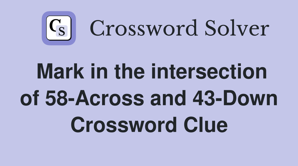 Mark in the intersection of 58-Across and 43-Down Crossword Clue
