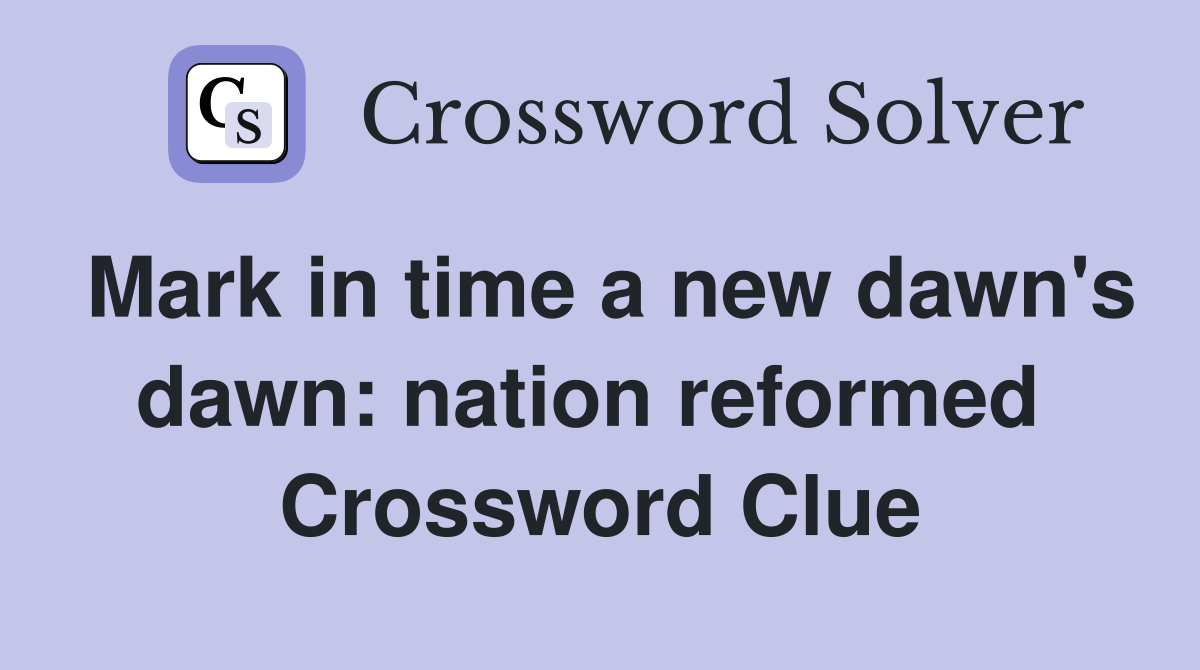 Mark in time a new dawn's dawn: nation reformed  Crossword Clue
