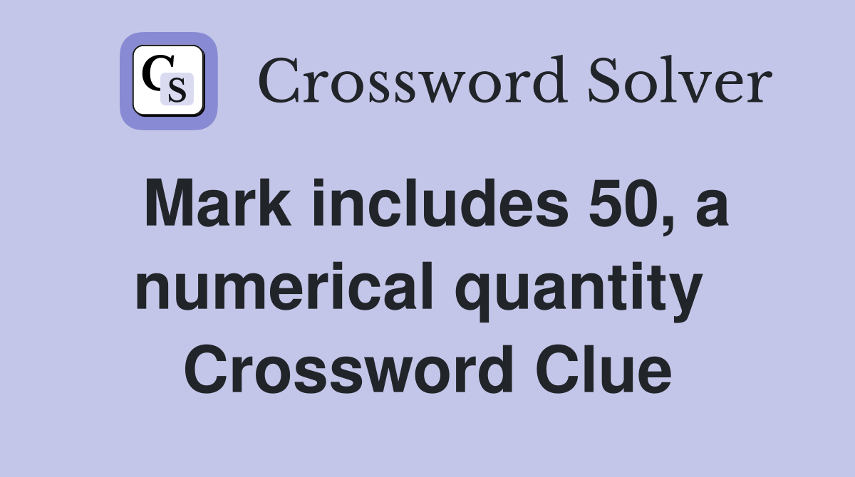 Mark includes 50, a numerical quantity  Crossword Clue