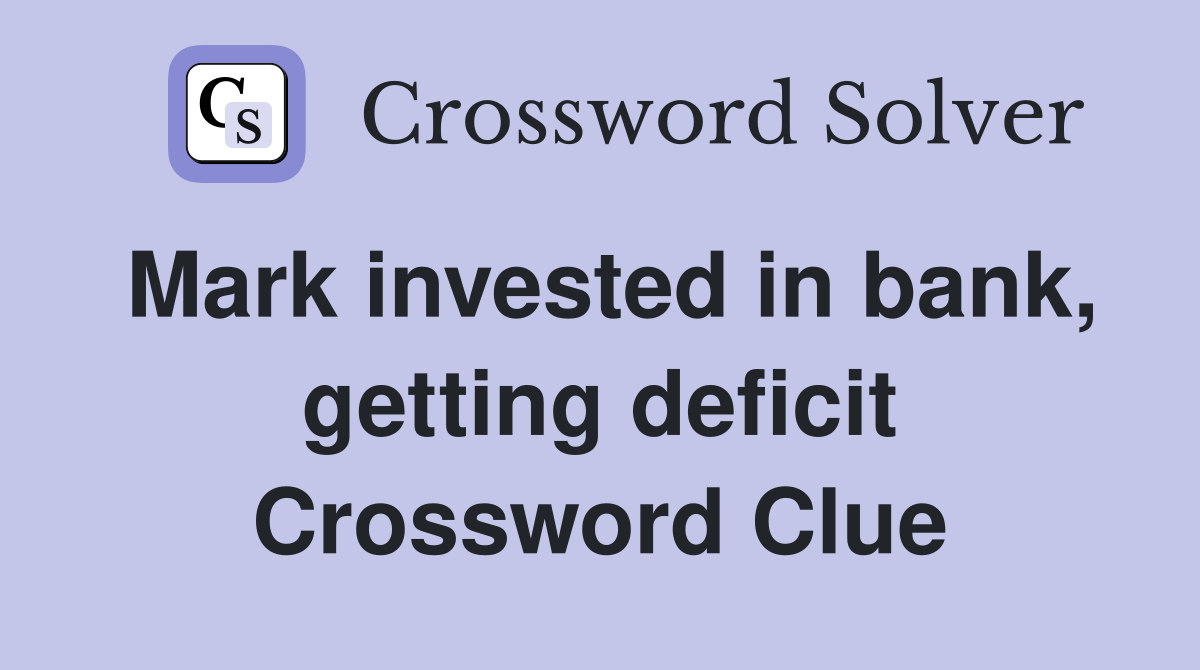 Mark invested in bank, getting deficit Crossword Clue