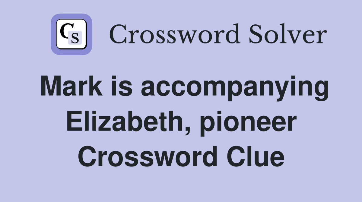 Mark is accompanying Elizabeth, pioneer Crossword Clue