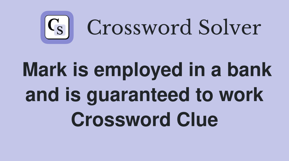 Mark is employed in a bank and is guaranteed to work Crossword Clue