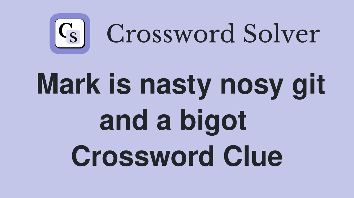 Mark is nasty nosy git and a bigot  Crossword Clue