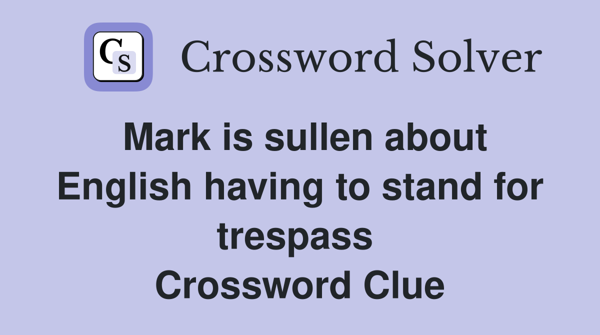 Mark is sullen about English having to stand for trespass  Crossword Clue