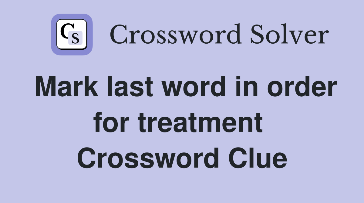 Mark last word in order for treatment  Crossword Clue